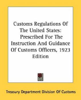 Paperback Customs Regulations Of The United States: Prescribed For The Instruction And Guidance Of Customs Officers, 1923 Edition Book