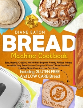 Paperback Bread Machine Cookbook: 500 Easy, Healthy, Creative, And No-Fuss Beginner-Friendly Recipes To Bake Incredibly Tasty Bread Loaves Everyday With Book