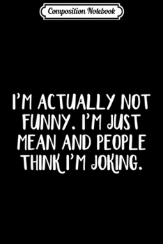 Composition Notebook: I'm Actually Not Funny I'm Just Mean Funny Humor Sarcastic  Journal/Notebook Blank Lined Ruled 6x9 100 Pages