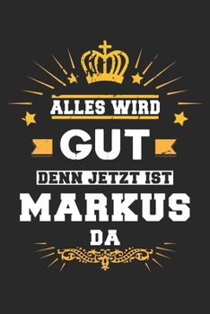 Alles wird gut denn jetzt ist Markus da: Notizbuch liniert 120 Seiten für Notizen Zeichnungen Formeln Organizer Tagebuch für den Vater Bruder Sohn (German Edition)