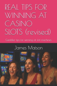 REAL TIPS FOR WINNING AT CASINO SLOTS (revised): Gambler tips for winning at slot machines