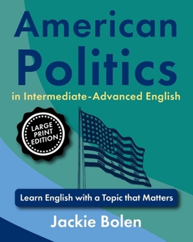 American Politics in Intermediate-Advanced English: Learn English with a Topic that Matters (Large Print Edition) (ESL Reading Comprehension)