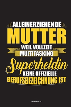 Alleinerziehende Mutter weil Vollzeit Multitasking Superheldin keine offizielle Berufsbezeichnung ist Notizbuch: Für Alleinerziehende Mütter, Single ... & Mamas die Single Notebook (German Edition)