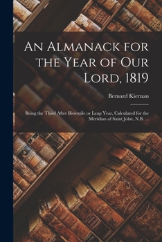 Paperback An Almanack for the Year of Our Lord, 1819 [microform]: Being the Third After Bissextile or Leap Year, Calculated for the Meridian of Saint John, N.B. Book