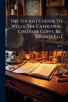 Paperback The Tourist's Guide To Wells, The Cathedral, Cheddar Cliffs, &c. [signed E.g.] Book