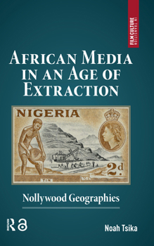 Hardcover African Media in an Age of Extraction: Nollywood Geographies Book