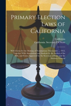 Primary Election Laws of California: With Forms for the Making of Nominations Thereunder ... 1912, Together With Annotations and Analysis by the ... Secretary of State and the Attorney General