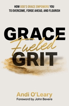 Grace Fueled Grit: How God's Grace Empowers You to Overcome, Forge Ahead, and Flourish