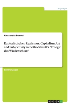 Kapitalistischer Realismus: Capitalism, Art and Subjectivity in Botho Strauß's Trilogie des Wiedersehens