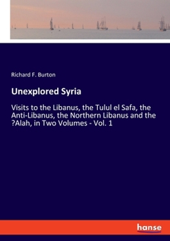 Paperback Unexplored Syria: Visits to the Libanus, the Tulul el Safa, the Anti-Libanus, the Northern Libanus and the 'Alah, in Two Volumes - Vol. 1 Book