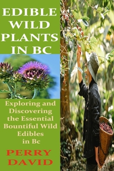 Paperback Edible Wild Plants in BC: Exploring and Discovering the Essential Bountiful Wild Edibles in Bc Book
