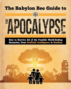 The Babylon Bee Guide to the Apocalypse: How to Survive Every Possible End-Times Scenario from Armageddon to Zombie Attack