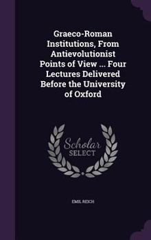 Hardcover Graeco-Roman Institutions, From Antievolutionist Points of View ... Four Lectures Delivered Before the University of Oxford Book