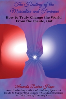 Paperback The Healing of the Masculine and Feminine: How to Truly Change the World from the Inside, Out Book