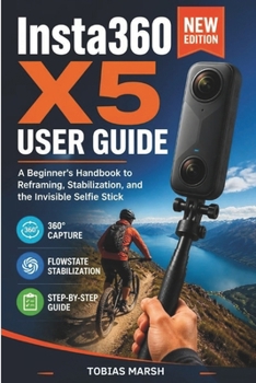 Insta360 X5 User Guide: A Step-by-Step Beginner's Manual for Mastering Your 360 Action Camera, Settings, Editing and Everyday Shooting
