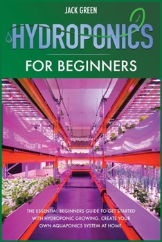 Paperback Hydroponics for Beginners: The Essential Beginners Guide to Get Started with Hydroponic Growing. Create Your Own Aquaponics System at Home. Book