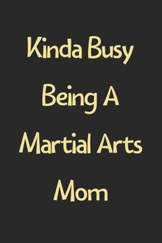 Paperback Kinda Busy Being A Martial Arts Mom: Lined Journal, 120 Pages, 6 x 9, Funny Martial Arts Gift Idea, Black Matte Finish (Kinda Busy Being A Martial Art Book