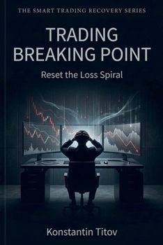 Trading Breaking Point: Reset the Loss Spiral (The Smart Trading Recovery Series)