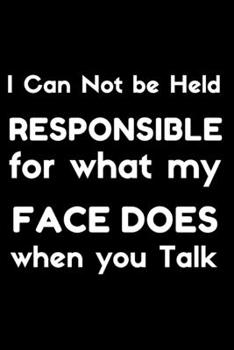 I Can Not be Held Responsible for what my Face Does when you Talk: Coworker Gag Gift Lined Notebook, Journal/Notebook, - 120 Pages - Gift idea - (6 x 9 inches) .Funny Office Notebook Journal
