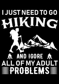 Paperback I Just Need to Go Hiking and Igore All of My Adult Problems: Planner Writing Prompts For Hikers Lovers, A Hiking Travel Trail Adventure Outdoors Walki Book