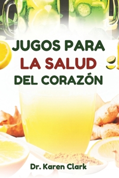 JUGOS PARA LA SALUD DEL CORAZÓN: Recetas nutritivas de mezclas de frutas para apoyar la salud cardiovascular y controlar la presión arterial alta (Spanish Edition)