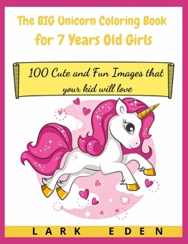 The BIG Unicorn Coloring Book for 7 Years Old Girls: 100 Cute and Fun Images that your kid will love