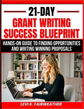 21-Day Grant Writing Success Blueprint: Hands-On Guide to Finding Opportunities and Writing Winning Proposals