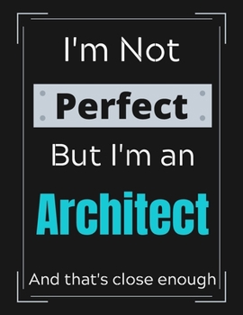 I'm Not Perfect But I'm an Architect And that's close enough: Architect Notebook/ Journal/ Notepad/ Diary For Work, Men, Boys, Girls, Women And Workers | 100 Black Lined Pages | 8.5 x 11 Inches | A4