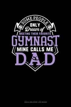 Some People Only Dream Of Meeting Their Favorite Gymnast Mine Calls Me Dad: Gas & Mileage Log Book