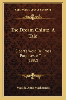 Paperback The Dream Chintz, A Tale: Sibert's Wold Or Cross Purposes, A Tale (1882) Book