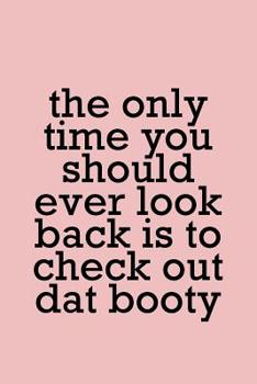 Paperback The Only Time You Should Ever Look Back Is to Check Out DAT Booty: Work Out Log Fitness Journal for Tracking Workouts Book