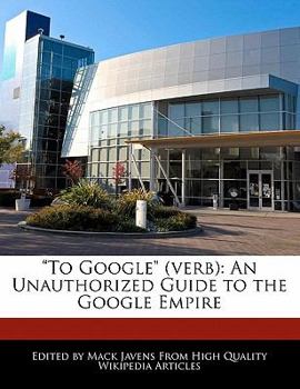 To Google : An Unauthorized Guide to the Google Empire