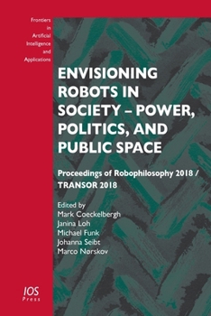 Envisioning Robots in Society – Power, Politics, and Public Space (Frontiers in Artificial Intelligence and Applications (IOS Press))