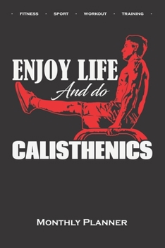 Calisthenics „Enjoy Life“ Monthly Planner: Monthly Calendar (Daily planner with notes) for fitness enthusiasts, who love the street workout sport around self-weight exercises
