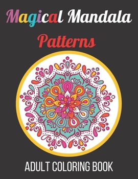 Magical Mandala Patterns Adult Coloring Book: Amazing Patterns Stress Relieving Mandalas Designs Adult Coloring Book