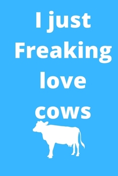 I Just Freaking Love cows notebook: 120 Blank Lined Pages - 6" x 9" notebook With Funny cows Print On The Cover. Cute Gift Idea For cows Lover, ... your ideas, perfect gift for cows Fans