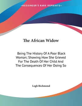 Paperback The African Widow: Being The History Of A Poor Black Woman; Showing How She Grieved For The Death Of Her Child And The Consequences Of He Book