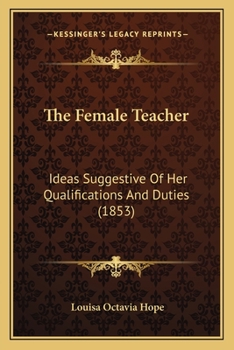 Paperback The Female Teacher: Ideas Suggestive Of Her Qualifications And Duties (1853) Book