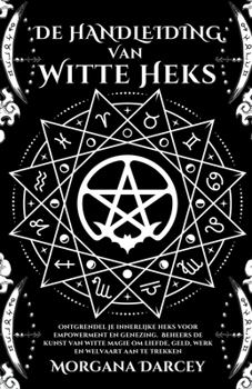 Paperback De Handleiding Van Witte Heks - Ontgrendel Je Innerlijke Heks Voor Empowerment En Genezing. Beheers De Kunst Van Witte Magie Om Liefde, Geld, Werk En [Dutch] Book