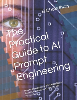 Paperback The Practical Guide to AI Prompt Engineering: How to Communicate with AI for Better Results, Automation, Creativity, and Productivity Book