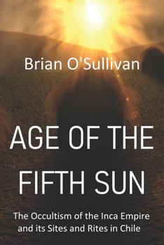 Paperback Age of the Fifth Sun: The Occultism of the Inca Empire and its Sites and Rites in Chile Book