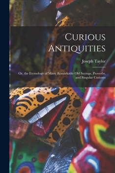 Paperback Curious Antiquities: Or, the Etymology of Many Remarkable Old Sayings, Proverbs, and Singular Customs Book