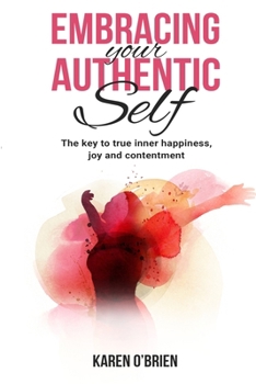 Paperback Embracing Your Authentic Self: The Key to True Inner Happiness, Joy and Contentment Book