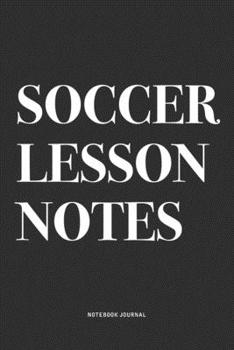 Soccer Lesson Notes: A 6x9 Inch Diary Notebook Journal With A Bold Text Font Slogan On A Matte Cover and 120 Blank Lined Pages Makes A Great Alternative To A Card