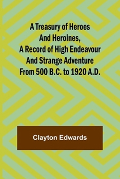 Paperback A Treasury of Heroes and Heroines, A Record of High Endeavour and Strange Adventure from 500 B.C. to 1920 A.D. Book