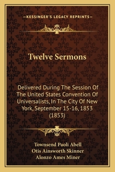 Paperback Twelve Sermons: Delivered During The Session Of The United States Convention Of Universalists, In The City Of New York, September 15-16, 1853 (1853) Book