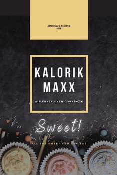 Kalorik MAXX Air Fryer Oven cookbook: Sweet! All the Sweet You Can Eat