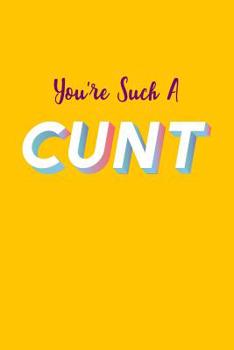 You're Such A Cunt: Sarcastic Work Notebook, 6x9 Blank Lined Journal, Funny Swear Word Diary, Unique Composition Book, Co-worker Gag Gift