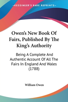 Paperback Owen's New Book Of Fairs, Published By The King's Authority: Being A Complete And Authentic Account Of All The Fairs In England And Wales (1788) Book