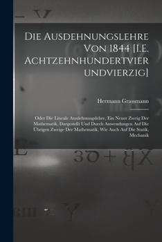 Paperback Die Ausdehnungslehre Von 1844 [I.E. Achtzehnhundertvierundvierzig]: Oder Die Lineale Ausdehnungslehre, Ein Neuer Zweig Der Mathematik, Dargestellt Und [German] Book
